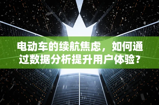 电动车的续航焦虑，如何通过数据分析提升用户体验？