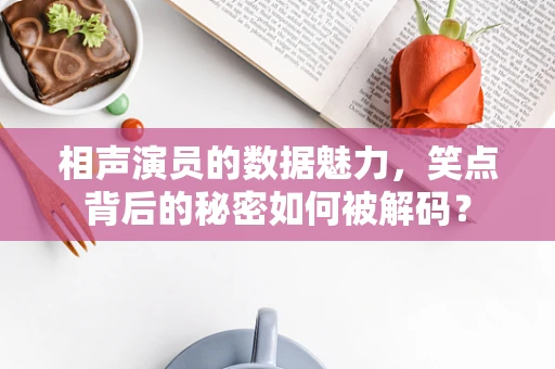 相声演员的数据魅力，笑点背后的秘密如何被解码？