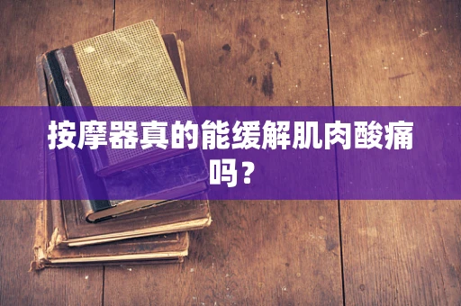 按摩器真的能缓解肌肉酸痛吗？
