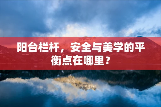 阳台栏杆，安全与美学的平衡点在哪里？
