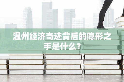 温州经济奇迹背后的隐形之手是什么？
