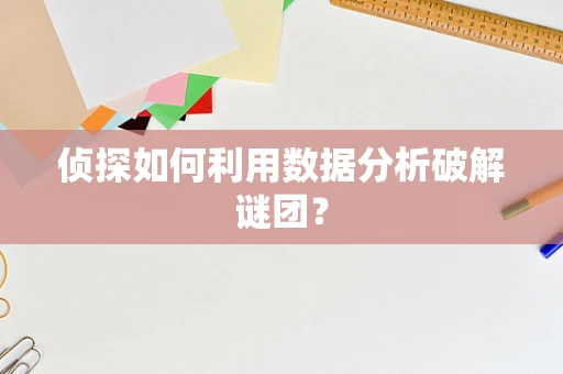 侦探如何利用数据分析破解谜团？
