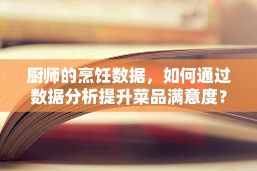 厨师的烹饪数据，如何通过数据分析提升菜品满意度？