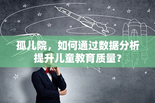 孤儿院，如何通过数据分析提升儿童教育质量？