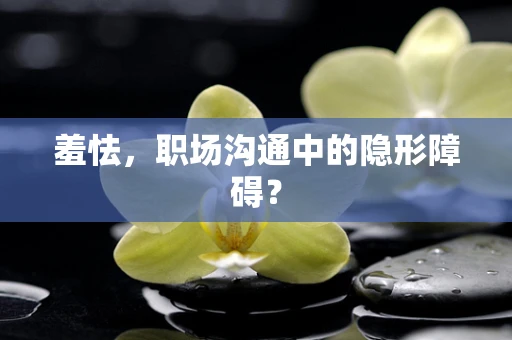 羞怯，职场沟通中的隐形障碍？