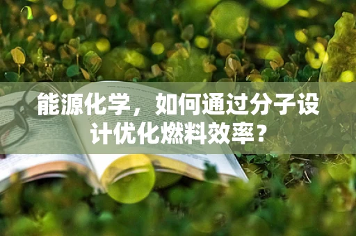 能源化学，如何通过分子设计优化燃料效率？