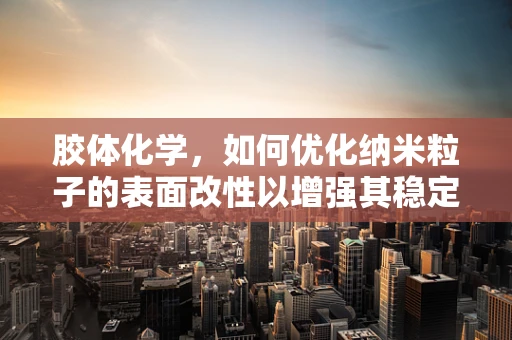 胶体化学，如何优化纳米粒子的表面改性以增强其稳定性？