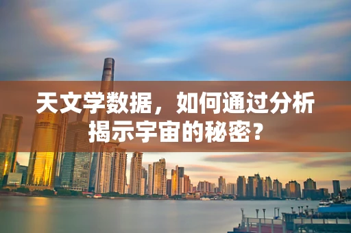 天文学数据，如何通过分析揭示宇宙的秘密？