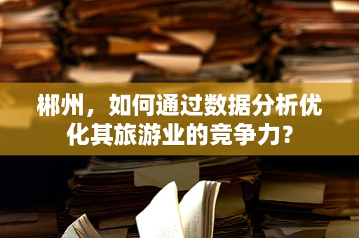 郴州，如何通过数据分析优化其旅游业的竞争力？