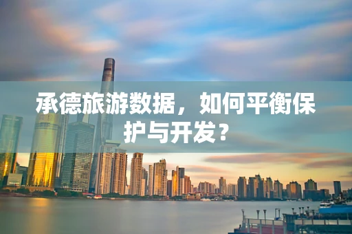 承德旅游数据，如何平衡保护与开发？