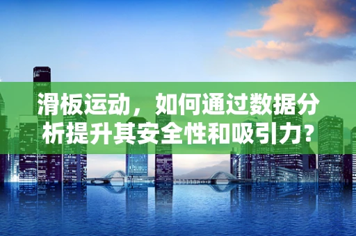 滑板运动，如何通过数据分析提升其安全性和吸引力？
