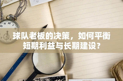 球队老板的决策，如何平衡短期利益与长期建设？