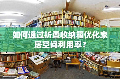 如何通过折叠收纳箱优化家居空间利用率？