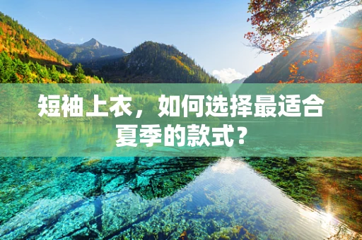 短袖上衣，如何选择最适合夏季的款式？