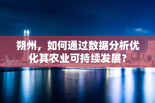 朔州，如何通过数据分析优化其农业可持续发展？