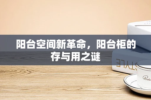 阳台空间新革命，阳台柜的存与用之谜