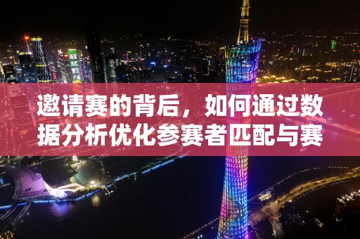 邀请赛的背后，如何通过数据分析优化参赛者匹配与赛程安排？