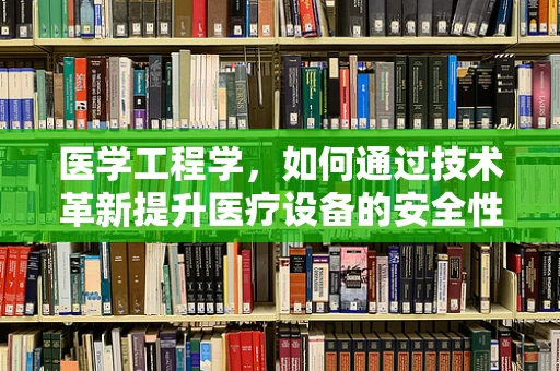 医学工程学，如何通过技术革新提升医疗设备的安全性与效率？