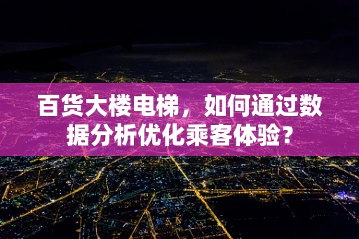 百货大楼电梯，如何通过数据分析优化乘客体验？