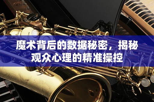 魔术背后的数据秘密，揭秘观众心理的精准操控