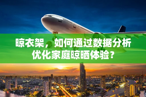 晾衣架，如何通过数据分析优化家庭晾晒体验？