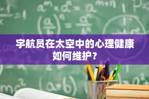 宇航员在太空中的心理健康如何维护？
