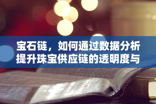 宝石链，如何通过数据分析提升珠宝供应链的透明度与效率？