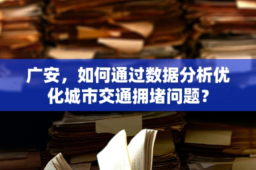 广安，如何通过数据分析优化城市交通拥堵问题？