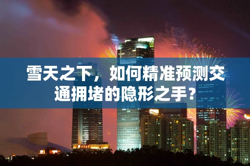 雪天之下，如何精准预测交通拥堵的隐形之手？