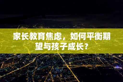 家长教育焦虑，如何平衡期望与孩子成长？