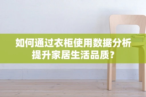 如何通过衣柜使用数据分析提升家居生活品质？
