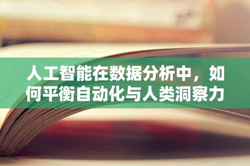 人工智能在数据分析中，如何平衡自动化与人类洞察力？