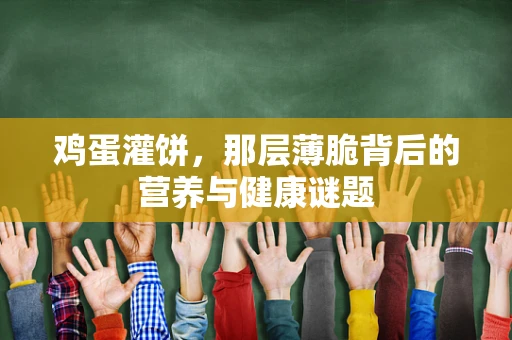 鸡蛋灌饼，那层薄脆背后的营养与健康谜题