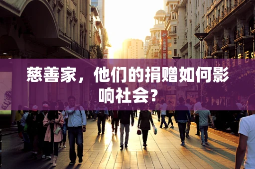 慈善家，他们的捐赠如何影响社会？