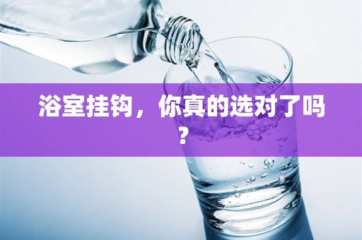 浴室挂钩，你真的选对了吗？