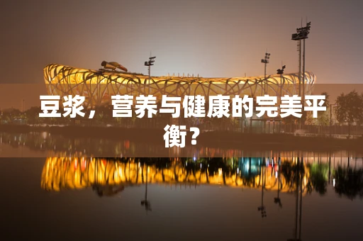 豆浆，营养与健康的完美平衡？