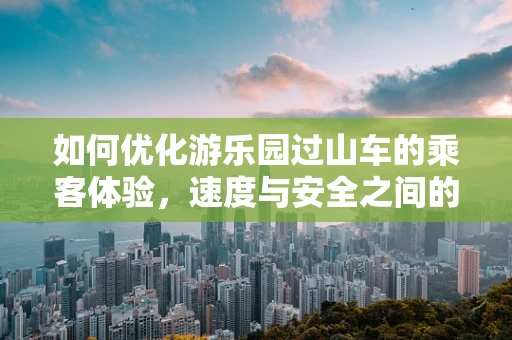 如何优化游乐园过山车的乘客体验，速度与安全之间的平衡？