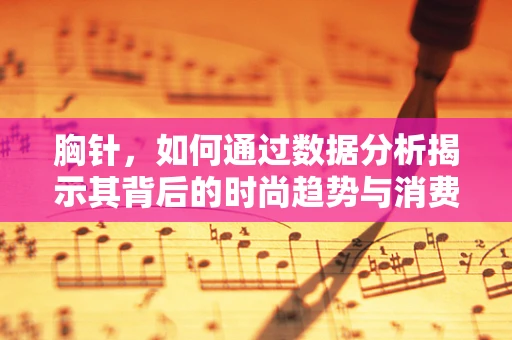 胸针，如何通过数据分析揭示其背后的时尚趋势与消费者偏好？