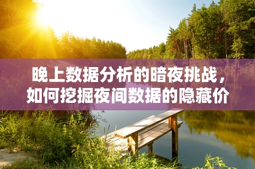 晚上数据分析的暗夜挑战，如何挖掘夜间数据的隐藏价值？