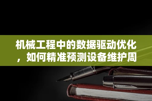机械工程中的数据驱动优化，如何精准预测设备维护周期？