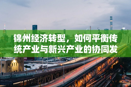 锦州经济转型，如何平衡传统产业与新兴产业的协同发展？