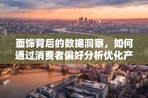 面饰背后的数据洞察，如何通过消费者偏好分析优化产品策略？