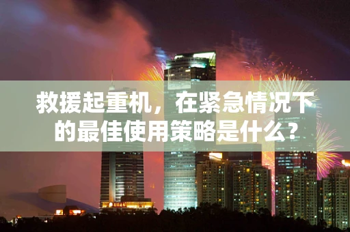 救援起重机，在紧急情况下的最佳使用策略是什么？