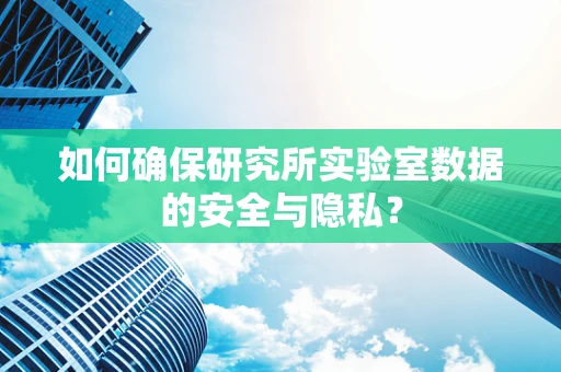 如何确保研究所实验室数据的安全与隐私？