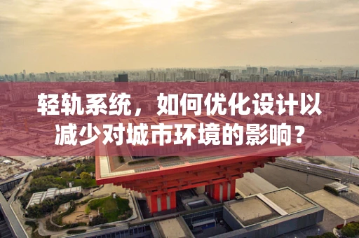 轻轨系统，如何优化设计以减少对城市环境的影响？