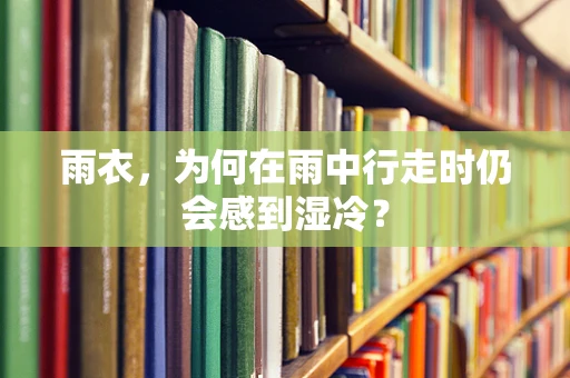 雨衣，为何在雨中行走时仍会感到湿冷？