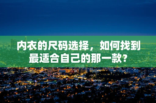 内衣的尺码选择，如何找到最适合自己的那一款？