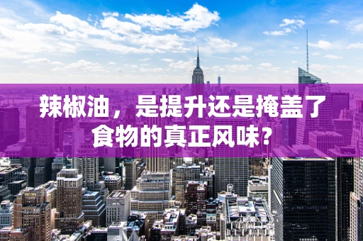 辣椒油，是提升还是掩盖了食物的真正风味？