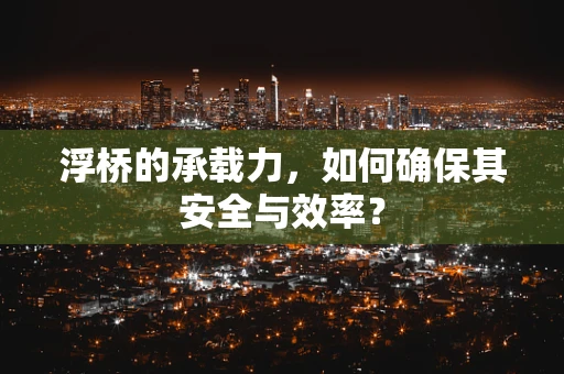 浮桥的承载力，如何确保其安全与效率？