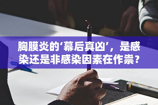 胸膜炎的‘幕后真凶’，是感染还是非感染因素在作祟？